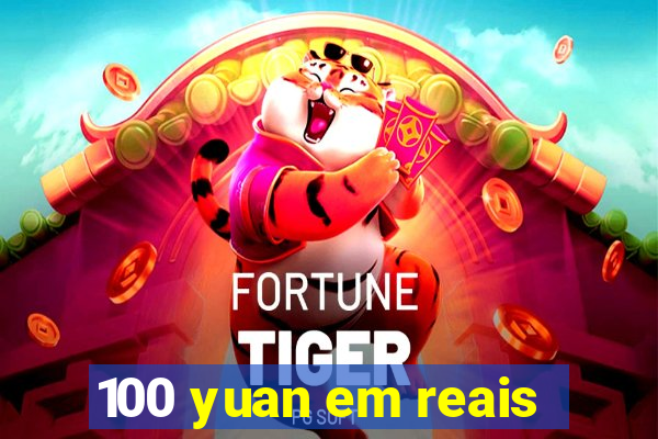 100 yuan em reais